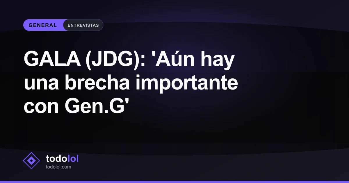 Portada de GALA (JDG): 'Aún hay una brecha importante con Gen.G'