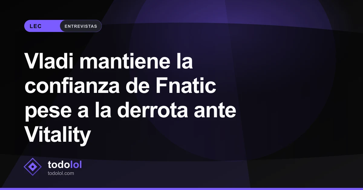 Portada de Vladi mantiene la confianza de Fnatic pese a la derrota ante Vitality