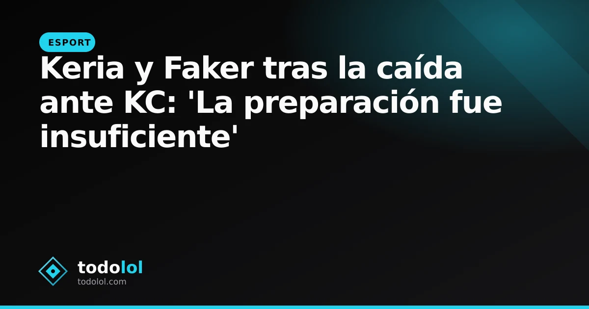 Portada de Keria y Faker tras la caída ante KC: 'La preparación fue insuficiente'