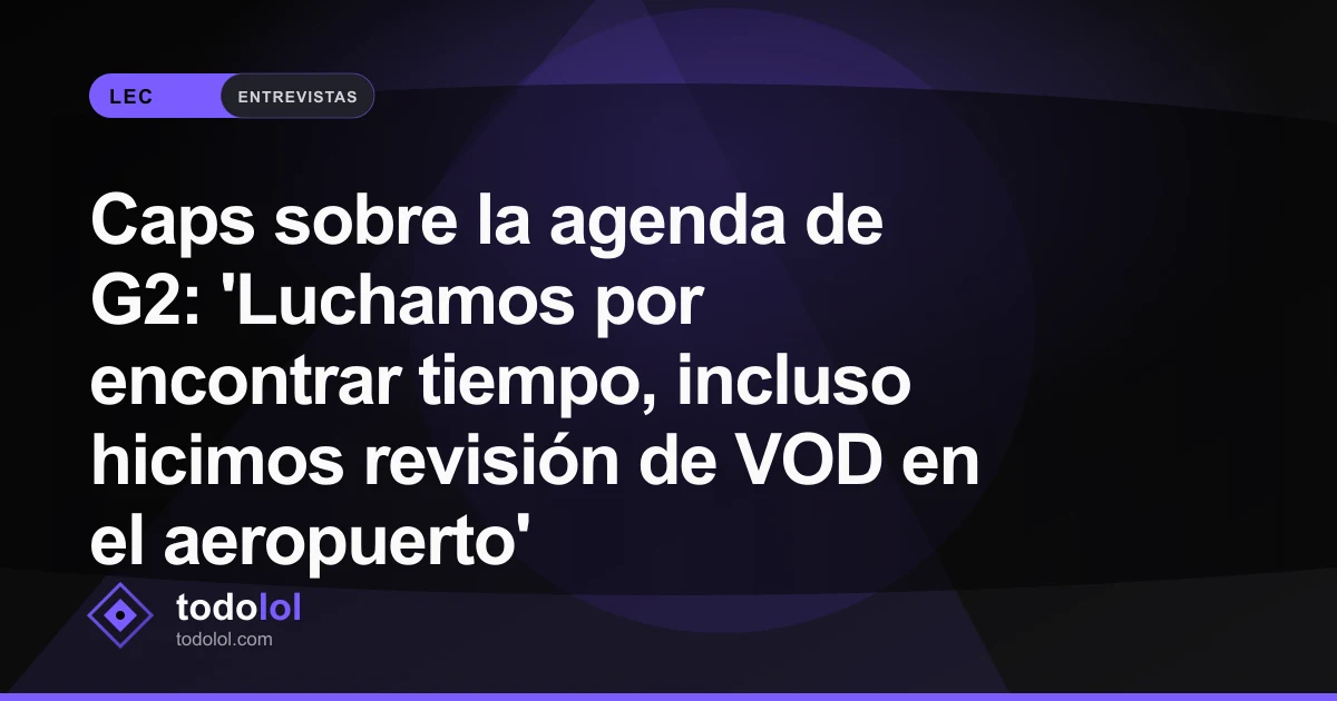 Portada de Caps sobre la agenda de G2: 'Luchamos por encontrar tiempo, incluso hicimos revisión de VOD en el aeropuerto'