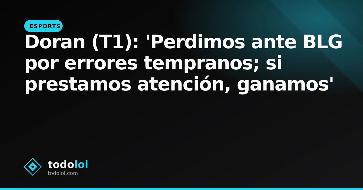 Portada de Doran (T1): 'Perdimos ante BLG por errores tempranos; si prestamos atención, ganamos'