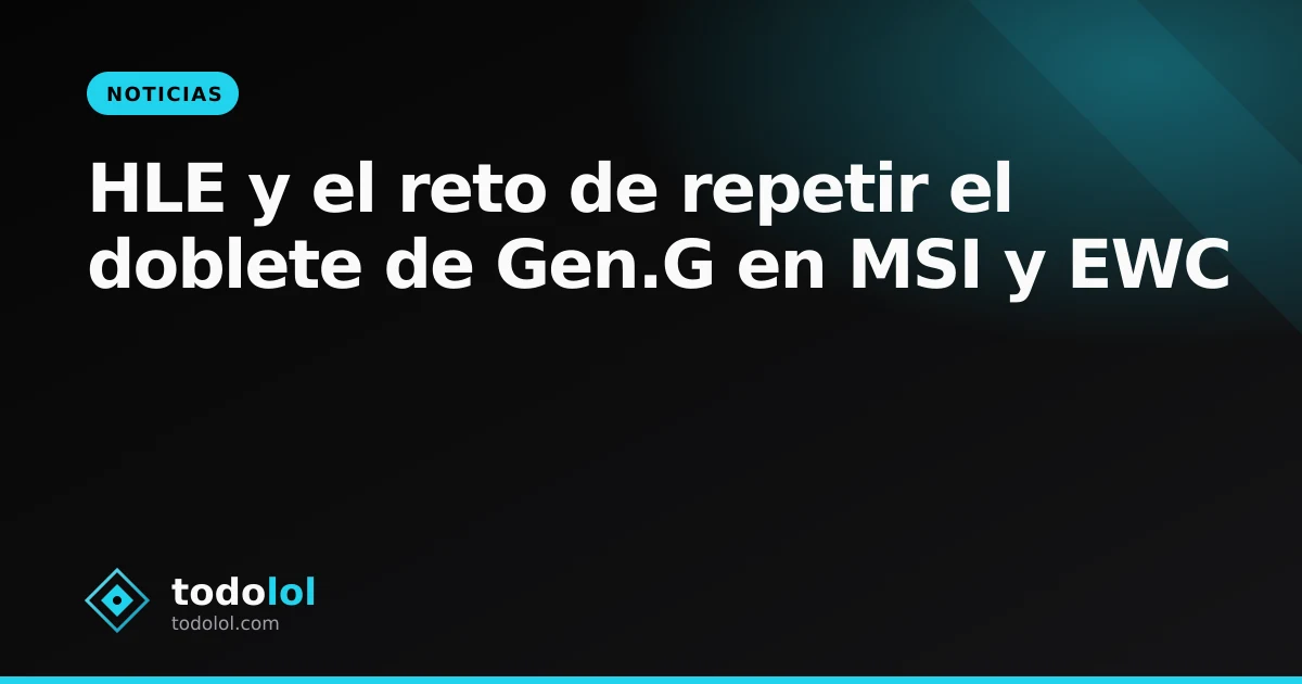 Portada de HLE y el reto de repetir el doblete de Gen.G en MSI y EWC