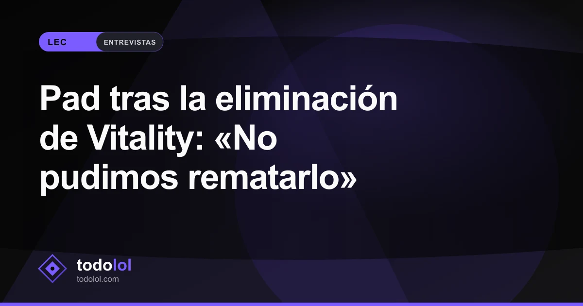 Portada de Pad tras la eliminación de Vitality: «No pudimos rematarlo»