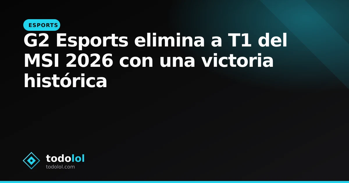 Portada de G2 Esports elimina a T1 del MSI 2026 con una victoria histórica