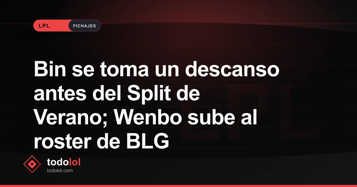 Portada de Bin se toma un descanso antes del Split de Verano; Wenbo sube al roster de BLG