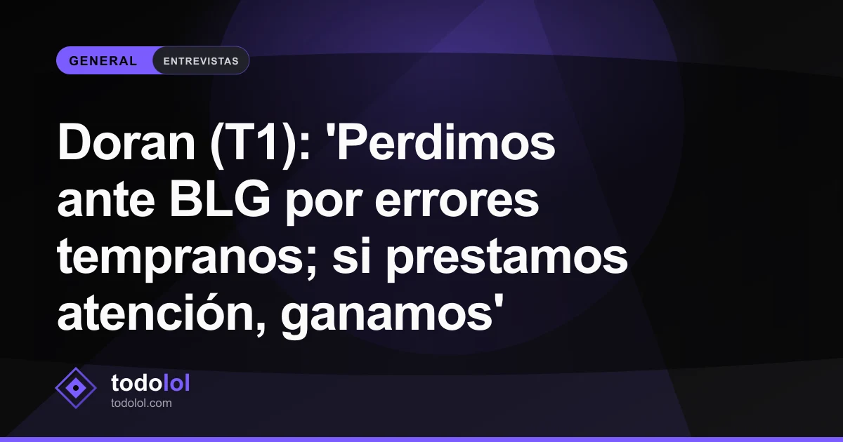 Portada de Doran (T1): 'Perdimos ante BLG por errores tempranos; si prestamos atención, ganamos'