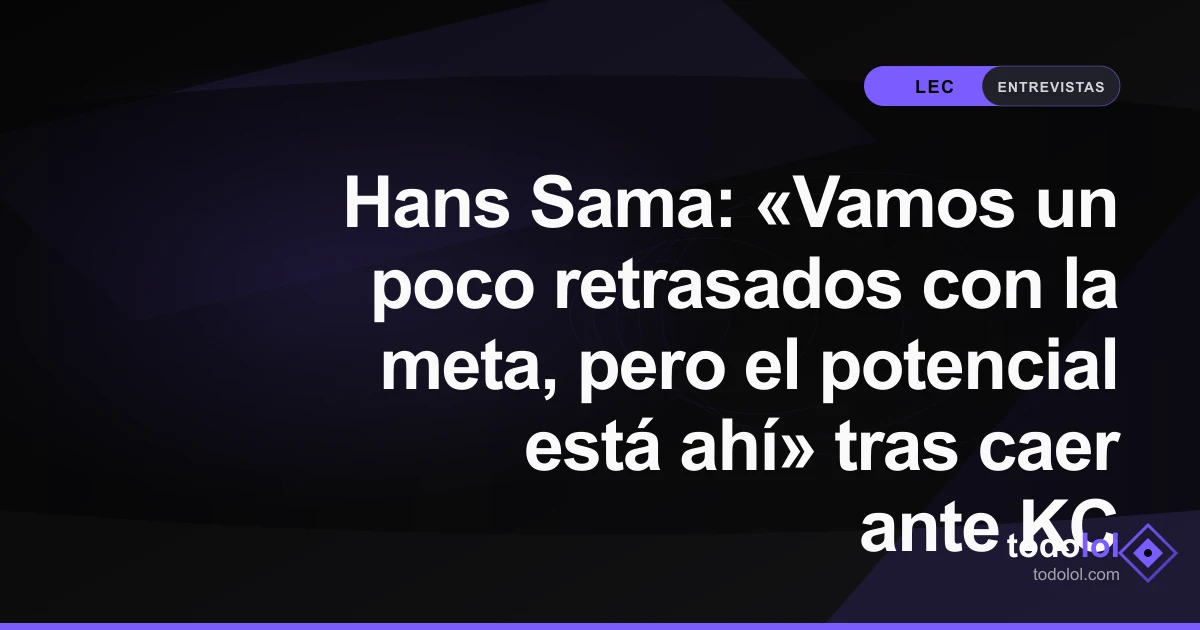 Portada de Hans Sama: «Vamos un poco retrasados con la meta, pero el potencial está ahí» tras caer ante KC