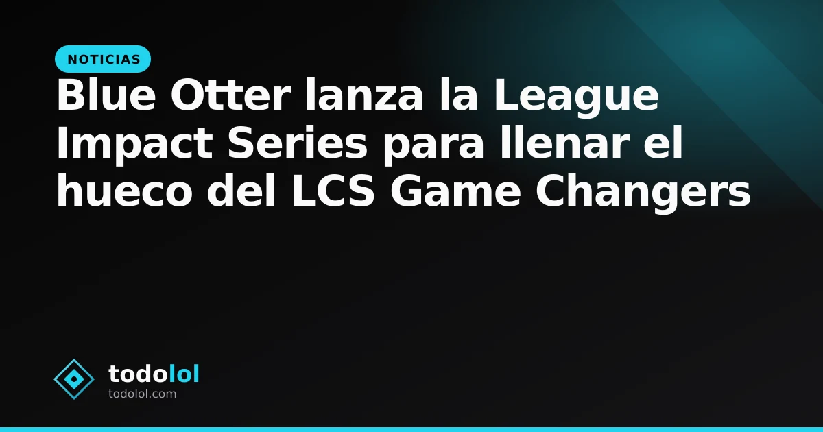 Portada de Blue Otter lanza la League Impact Series para llenar el hueco del LCS Game Changers