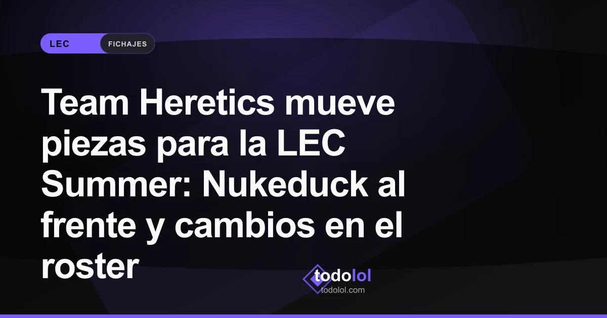 Portada de Team Heretics mueve piezas para la LEC Summer: Nukeduck al frente y cambios en el roster