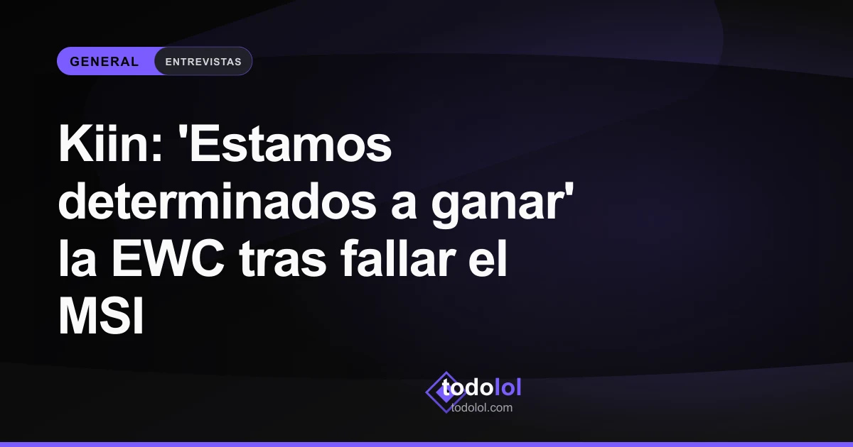 Portada de Kiin: 'Estamos determinados a ganar' la EWC tras fallar el MSI