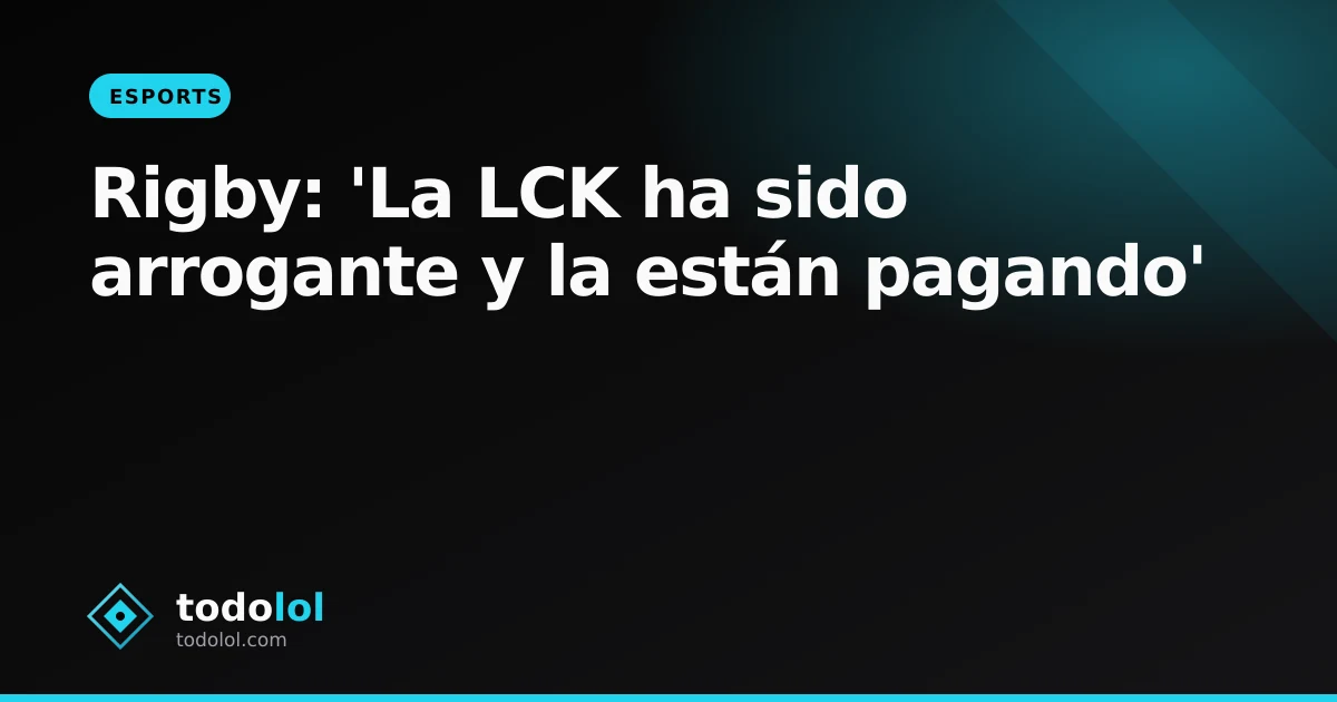 Portada de Rigby: 'La LCK ha sido arrogante y la están pagando'