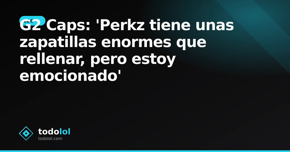 Portada de G2 Caps: 'Perkz tiene unas zapatillas enormes que rellenar, pero estoy emocionado'