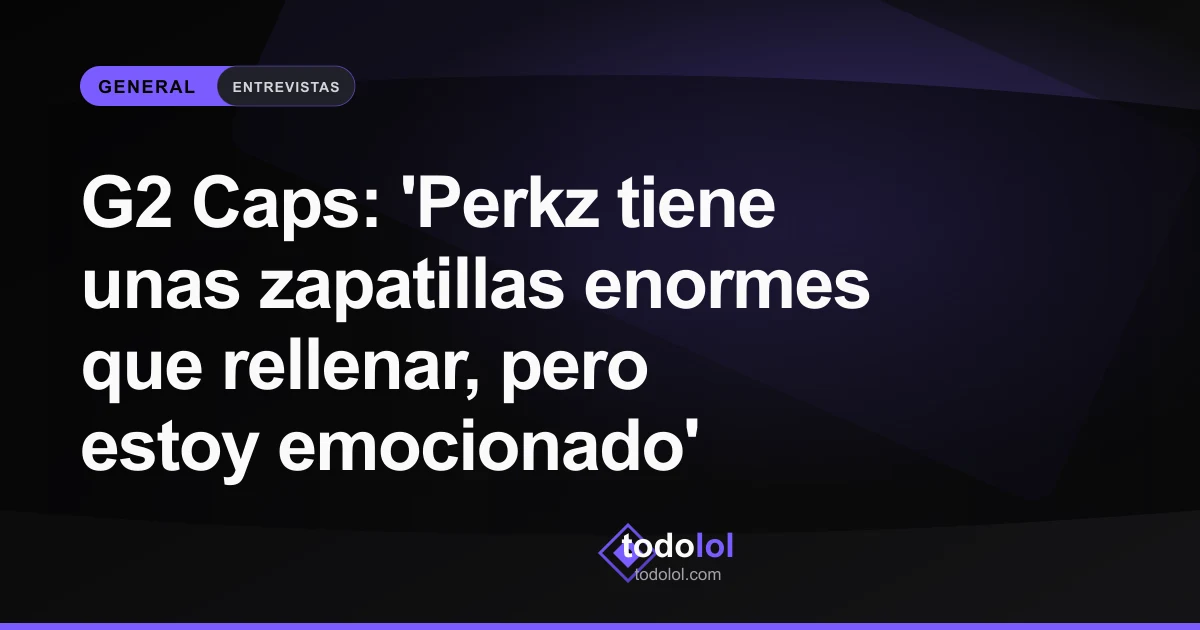 Portada de G2 Caps: 'Perkz tiene unas zapatillas enormes que rellenar, pero estoy emocionado'