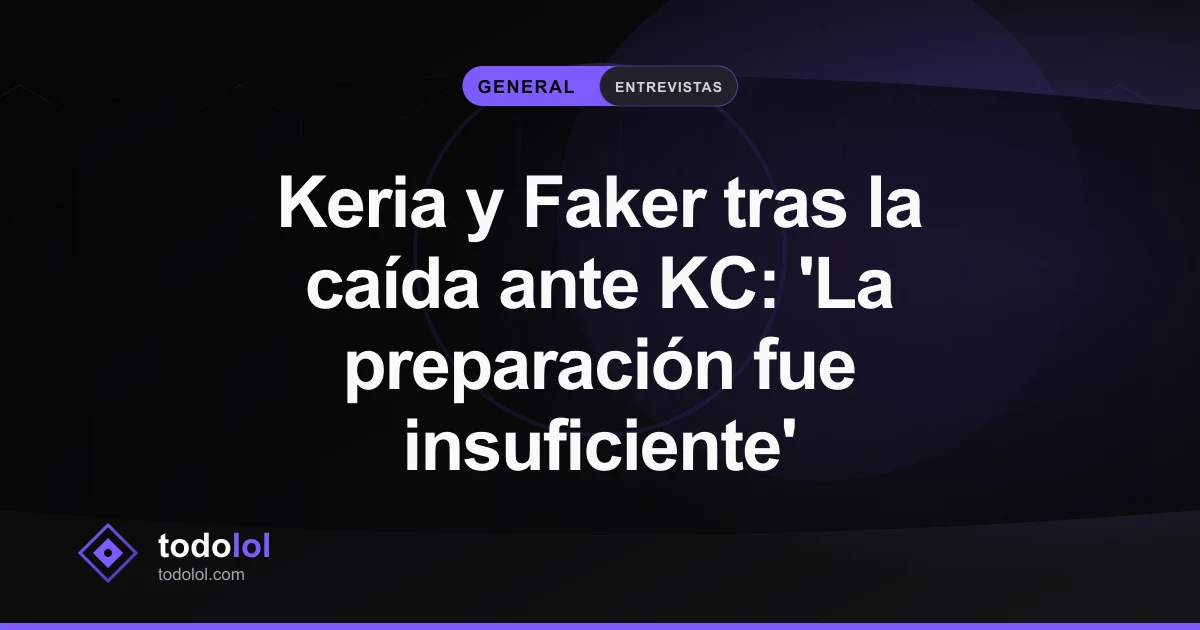 Portada de Keria y Faker tras la caída ante KC: 'La preparación fue insuficiente'