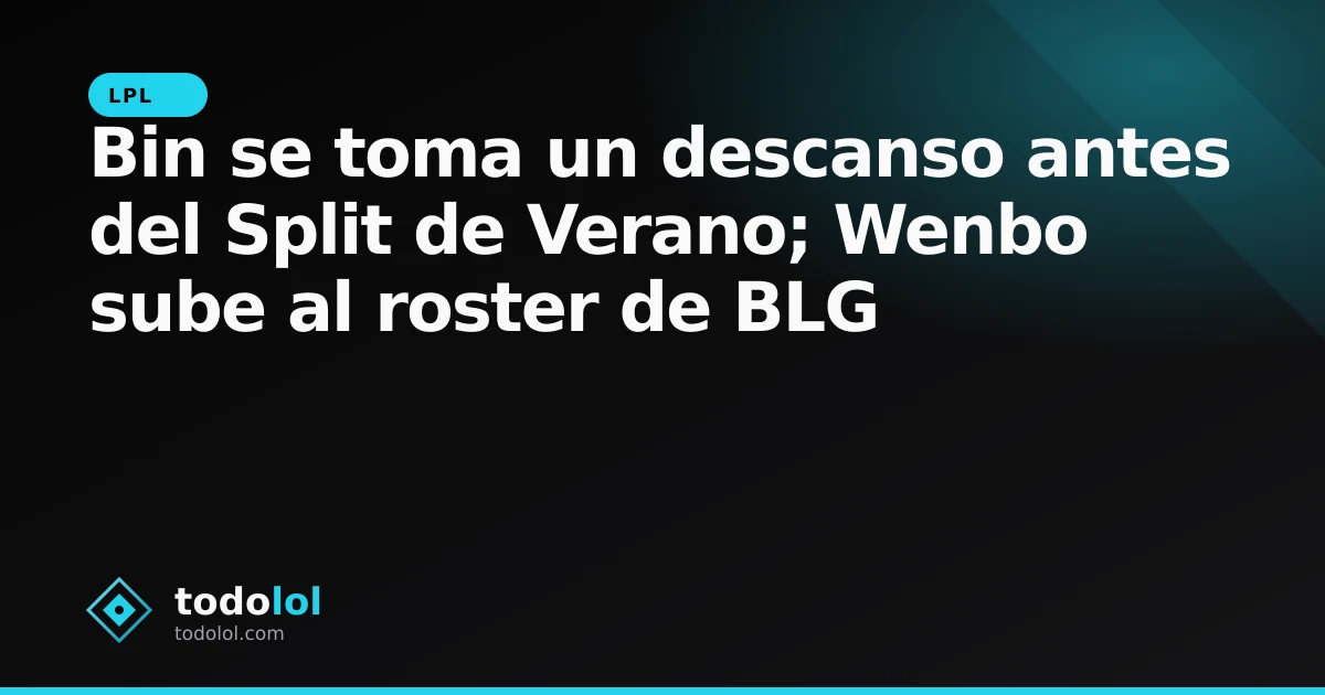 Portada de Bin se toma un descanso antes del Split de Verano; Wenbo sube al roster de BLG