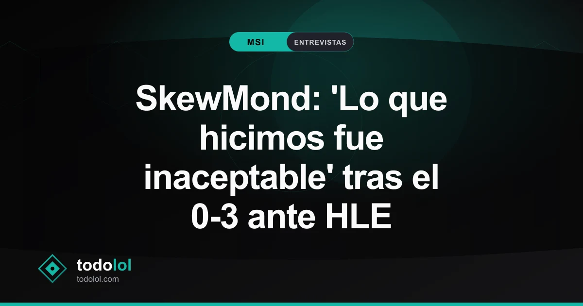Portada de SkewMond: 'Lo que hicimos fue inaceptable' tras el 0-3 ante HLE