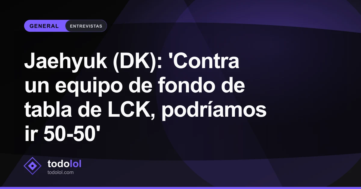 Portada de Jaehyuk (DK): 'Contra un equipo de fondo de tabla de LCK, podríamos ir 50-50'
