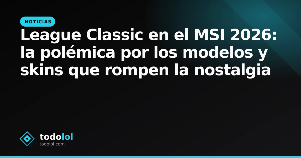 Portada de League Classic en el MSI 2026: la polémica por los modelos y skins que rompen la nostalgia