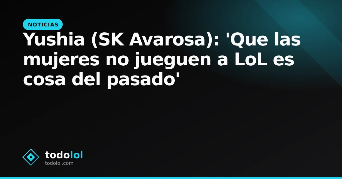 Portada de Yushia (SK Avarosa): 'Que las mujeres no jueguen a LoL es cosa del pasado'