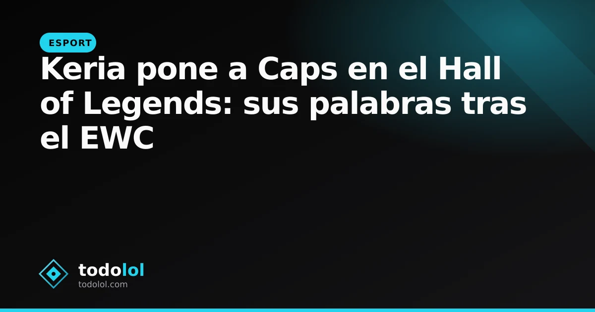 Portada de Keria pone a Caps en el Hall of Legends: sus palabras tras el EWC