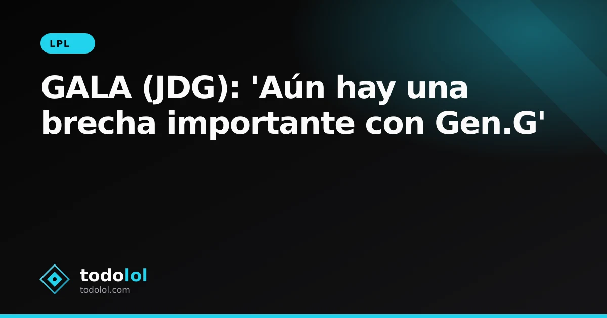 Portada de GALA (JDG): 'Aún hay una brecha importante con Gen.G'