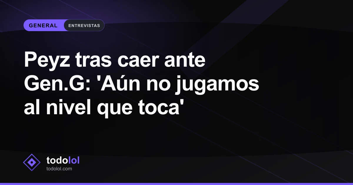 Portada de Peyz tras caer ante Gen.G: 'Aún no jugamos al nivel que toca'